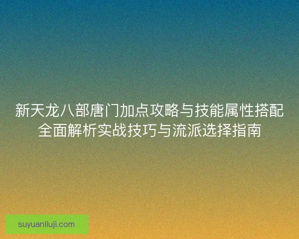 新天龙八部唐门加点攻略与技能属性搭配全面解析实战技巧与流派选择指南