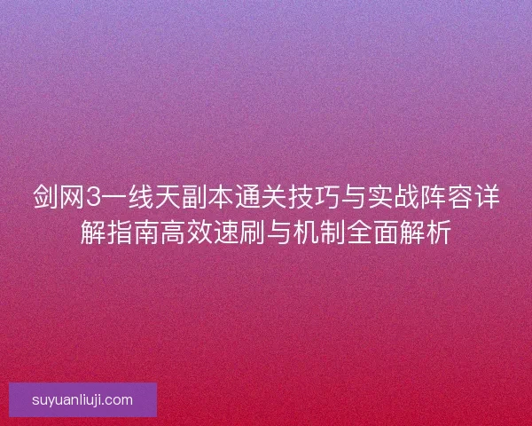 剑网3一线天副本通关技巧与实战阵容详解指南高效速刷与机制全面解析